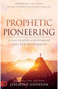 Prophetic Pioneering: A Call to Build and Establish God's New Era Wineskins