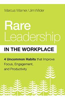 Rare Leadership in the Workplace: Four Uncommon Habits that Improve Focus, Engagement, and Productivity