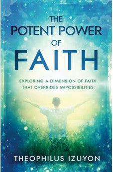 The Potent Power of Faith: Exploring a Dimension of Faith That Overrides Impossibilities