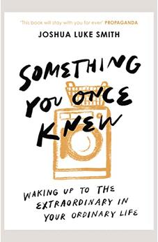 Something You Once Knew: Waking up to the extraordinary in your ordinary life