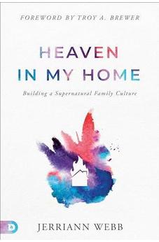 Heaven in My Home: Building a Supernatural Family Culture