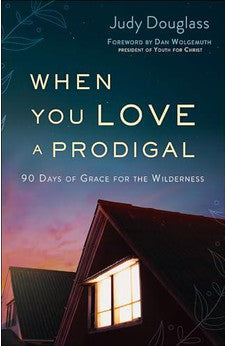 When You Love a Prodigal: 90 Days of Grace for the Wilderness