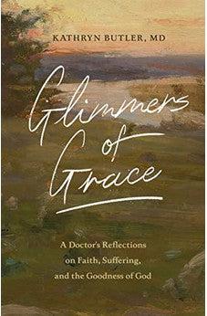 Glimmers of Grace: A Doctor's Reflections on Faith, Suffering, and the Goodness of God