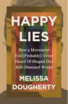 Happy Lies: How a Movement You (Probably) Never Heard Of Shaped Our Self-Obsessed World