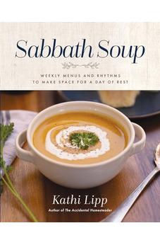 Sabbath Soup: Weekly Menus and Rhythms to Make Space for a Day of Rest
