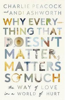 Why Everything That Doesn't Matter, Matters So Much: The Way of Love in a World of Hurt