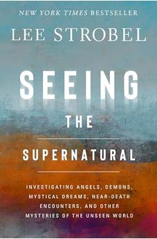 Seeing the Supernatural: Investigating Angels, Demons, Mystical Dreams, Near-Death Encounters, and Other Mysteries of the Unseen World