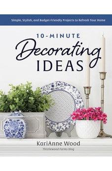 10-Minute Decorating Ideas: Simple, Stylish, and Budget-Friendly Projects to Refresh Your Home
