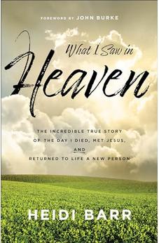 What I Saw in Heaven: The Incredible True Story of the Day I Died, Met Jesus, and Returned to Life a New Person