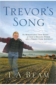 Trevor's Song: The Miraculous True Story of a Tragic Farm Accident, a Father's Love, and One Boy's Leap of Faith