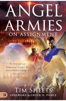 Angel Armies on Assignment: The Divisions and Assignments of Angels and How to Partner with Them in Your Prayers