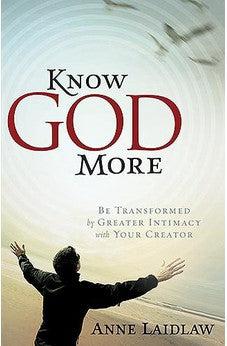 Know God More: Be Transformed by Greater Intimacy with Your Creator