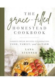 The Grace-Filled Homestead Cookbook: Garden-Fresh Recipes Celebrating Food, Family, and the Farm - Biblestore.com