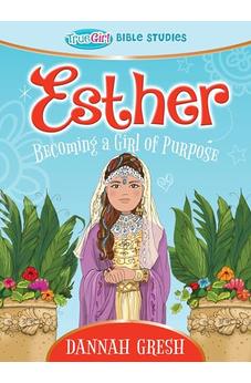Esther: Becoming a Girl of Purpose -- True Girl Bible Study