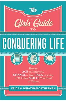 The Girls' Guide to Conquering Life: How to Ace an Interview, Change a Tire, Talk to a Guy, and 97 Other Skills You Need to Thrive