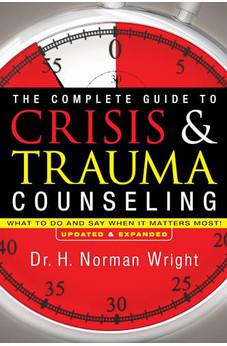 The Complete Guide to Crisis & Trauma Counseling: What to Do and Say When It Matters Most!, Rev. Ed.