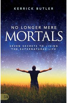 No Longer Mere Mortals: Seven Secrets to Living the Supernatural Life