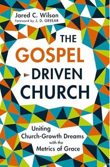 The Gospel-Driven Church: Uniting Church Growth Dreams with the Metrics of Grace