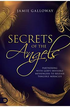 Secrets of the Angels: Partnering with God's Invisible Messengers to Release Tangible Miracles