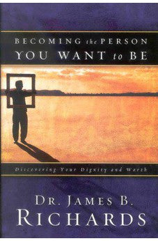 Becoming the Person You Want to Be: Discovering True Dignity and Worth