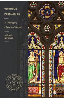 Virtuous Persuasion: A Theology of Christian Mission (Studies in Historical and Systematic Theology)