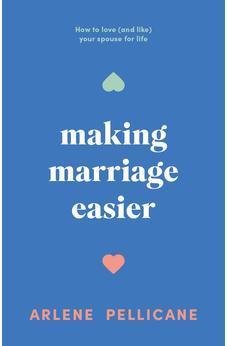 Making Marriage Easier: How to Love (and Like) Your Spouse for Life