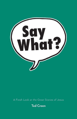 Say What?: A Fresh Look at the Great Stories of Jesus