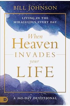 When Heaven Invades Your Life: Living in the Miraculous Every Day