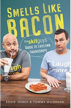 Smells Like Bacon: The Skit Guys Guide to Lifelong Friendships