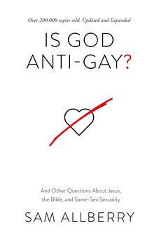 Is God Anti-Gay? And Other Questions About Jesus, the Bible, and Same-Sex Sexuality