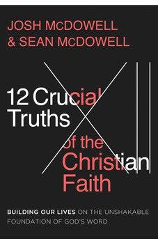 12 Crucial Truths of the Christian Faith: Building Our Lives on the Unshakable Foundation of God’s Word
