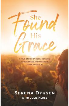 She Found His Grace: A True Story Of Hope, Love, And Forgiveness After Abortion