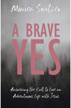 A Brave Yes: Answering the Call to Live an Adventurous Life with Jesus