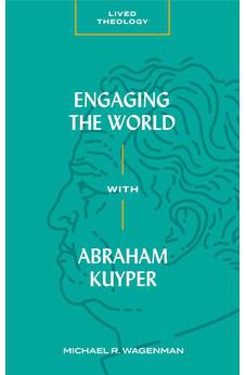 Engaging the World with Abraham Kuyper (Lived Theology)
