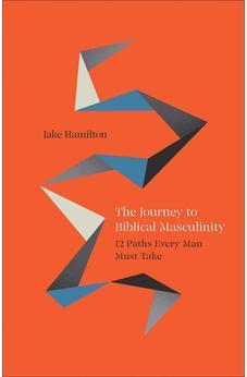 The Journey to Biblical Masculinity: 12 Paths Every Man Must Take