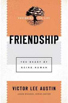Friendship: The Heart of Being Human (Pastoring for Life: Theological Wisdom for Ministering Well)