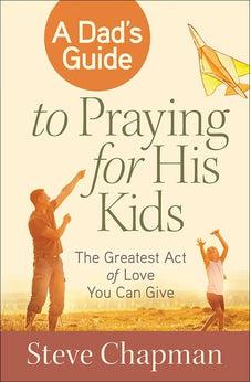 A Dad's Guide to Praying for His Kids: The Greatest Act of Love You Can Give 9780736955911