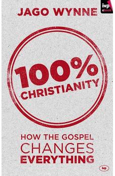 100% Christianity: How The Gospel Changes Everything