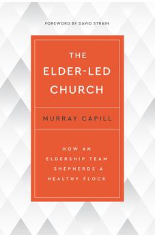 The Elder-Led Church: How an Eldership Team Shepherds a Healthy Flock