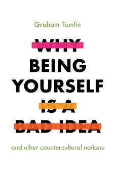 Why Being Yourself Is a Bad Idea: And Other Countercultural Notions