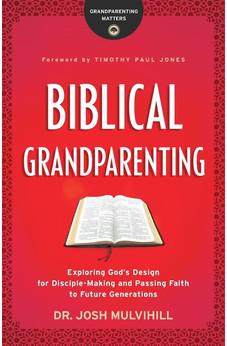 Biblical Grandparenting: Exploring God's Design for Disciple-Making and Passing Faith to Future Generations (Grandparenting Matters)