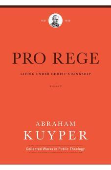 Pro Rege (Volume 3): Living Under Christ's Kingship (Abraham Kuyper Collected Works in Public Theology)