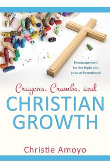 Crayons, Crumbs, and Christian Growth: Encouragement for the Highs and Lows of Parenthood
