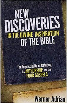 New Discoveries In The Divine Inspiration of The Bible: The Impossibility of Refuting Its Authorship and the Four Gospels