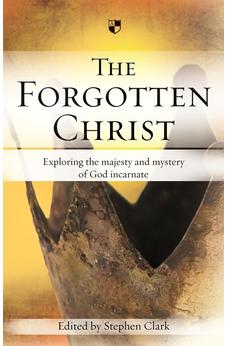 The Forgotten Christ: Exploring The Majesty And Mystery Of God Incarnate