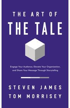 The Art of the Tale: Engage Your Audience, Elevate Your Organization, and Share Your Message Through Storytelling