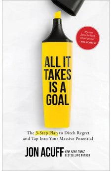 All It Takes Is a Goal: The 3-Step Plan to Ditch Regret and Tap Into Your Massive Potential