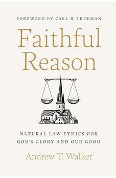 Faithful Reason: Natural Law Ethics for God’s Glory and Our Good