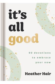 It's All Good: 90 Devotions to Embrace Your Now