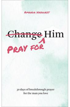 Pray for Him: 30 Days of Breakthrough Prayer for the Man You Love